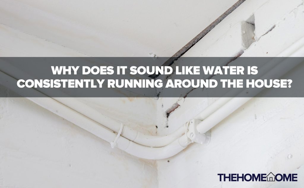 Why Does It Sound Like Water Is Consistently Running Around The House?